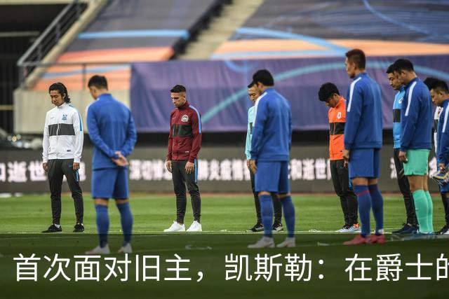 首次面对旧主，凯斯勒：在爵士的岁月对我意义非凡