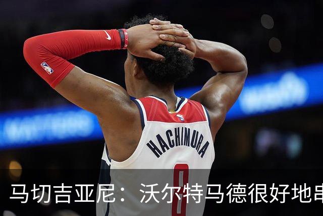 马切吉亚尼：沃尔特马德很好地串联了球队，但在传球方面不够好