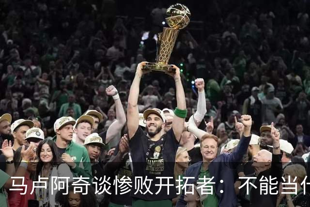 马卢阿奇谈惨败开拓者：不能当什么都没发生