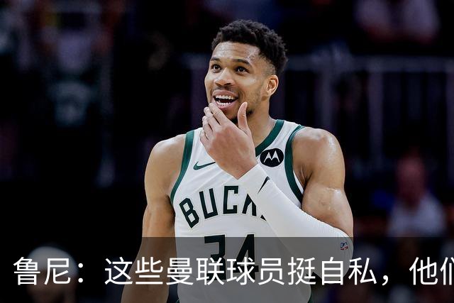 鲁尼：这些曼联球员挺自私，他们不在乎队友&教练&球迷