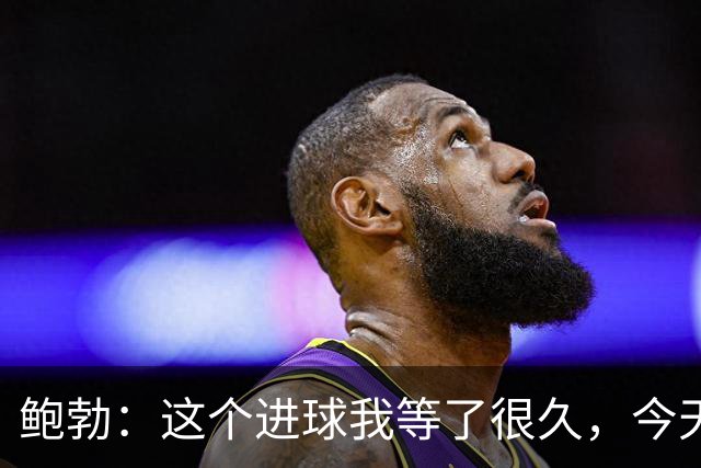 鲍勃：这个进球我等了很久，今天终于如愿了