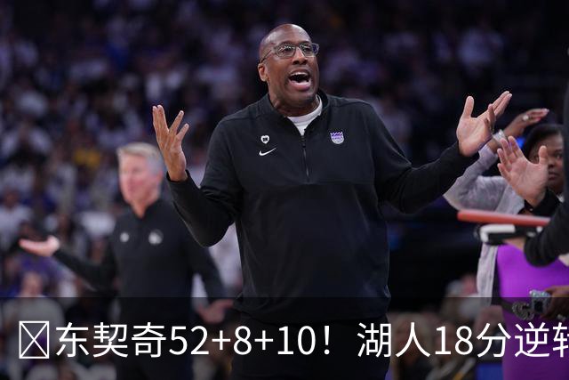 🏀东契奇52+8+10！湖人18分逆转爵士取3连胜！里夫斯29分
