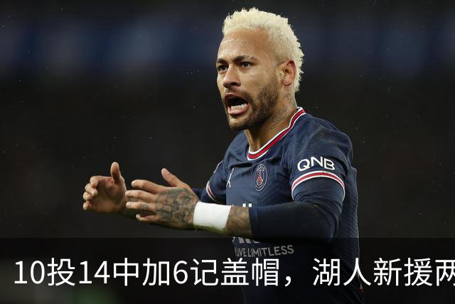 10投14中加6记盖帽，湖人新援两场打服洛城