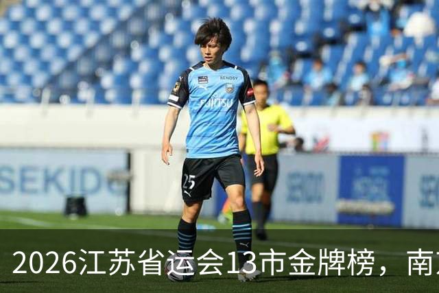 2026江苏省运会13市金牌榜，南京金牌第一，苏州奖牌和总分双第一