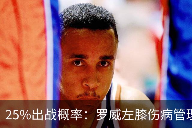 25%出战概率：罗威左膝伤病管理，开拓者主场对灰熊恐缺他