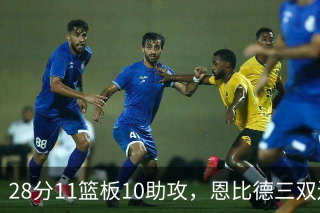 28分11篮板10助攻，恩比德三双送雄鹿3连败