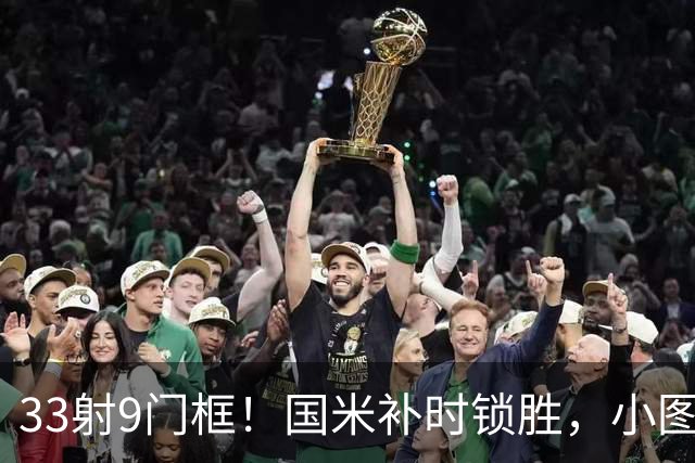 33射9门框！国米补时锁胜，小图拉姆造点逆转紫百合