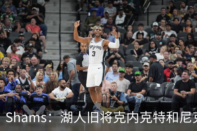 Shams：湖人旧将克内克特和尼克斯达成一份双向合同