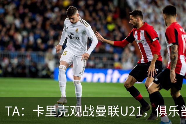 TA：卡里克观战曼联U21，俱乐部高层尚未就其未来做出最终决定