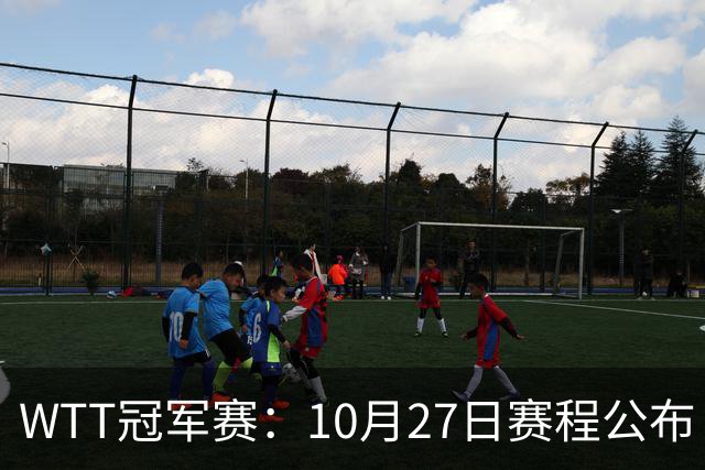 WTT冠军赛：10月27日赛程公布！孙颖莎打国乒首战，林诗栋遇劲敌